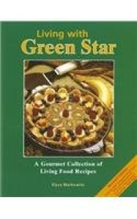 Living with Green Star: A Gourmet Collection of Living Food Recipes