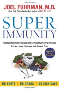 Super Immunity: The Essential Nutrition Guide for Boosting Your Body's Defenses to Live Longer, Stronger, and Disease Free