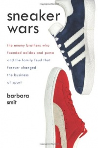 Sneaker Wars: The Enemy Brothers Who Founded Adidas and Puma and the Family Feud That Forever Changed the Business of Sport