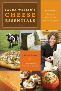 Laura Werlins Cheese Essentials: An Insider's Guide to Buying and Serving Cheese (with 50 Recipes)