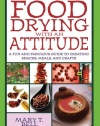 Food Drying with an Attitude: A Fun and Fabulous Guide to Creating Snacks, Meals, and Crafts